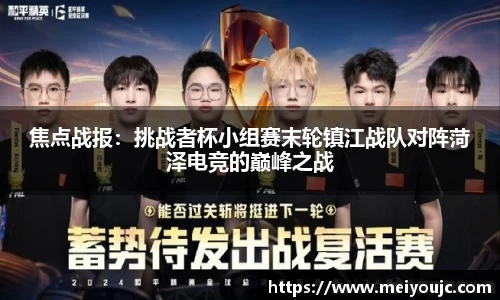 焦点战报：挑战者杯小组赛末轮镇江战队对阵菏泽电竞的巅峰之战