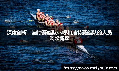 深度剖析：淄博赛艇队vs呼和浩特赛艇队的人员调整博弈